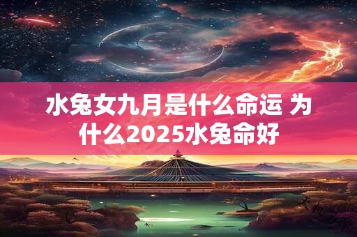 水兔女九月是什么命运 为什么2025水兔命好