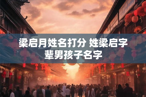 梁启月姓名打分 姓梁启字辈男孩子名字