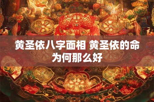 黄圣依八字面相 黄圣依的命为何那么好