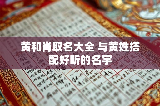 黄和肖取名大全 与黄姓搭配好听的名字