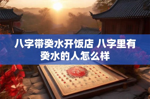 八字带癸水开饭店 八字里有癸水的人怎么样