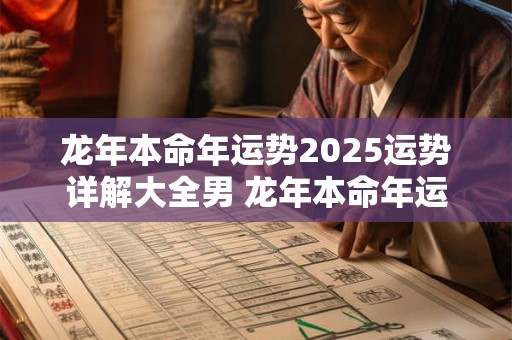 龙年本命年运势2025运势详解大全男 龙年本命年运势2025运势详解大全男生
