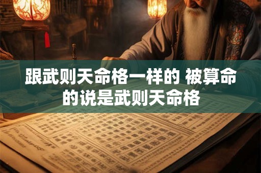 跟武则天命格一样的 被算命的说是武则天命格