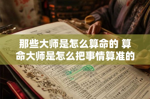 那些大师是怎么算命的 算命大师是怎么把事情算准的