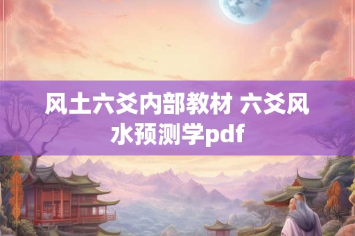 风土六爻内部教材 六爻风水预测学pdf