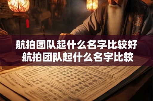 航拍团队起什么名字比较好 航拍团队起什么名字比较好听点