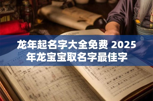 龙年起名字大全免费 2025年龙宝宝取名字最佳字