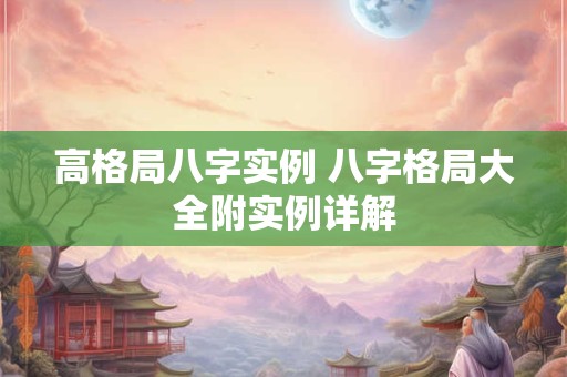 高格局八字实例 八字格局大全附实例详解