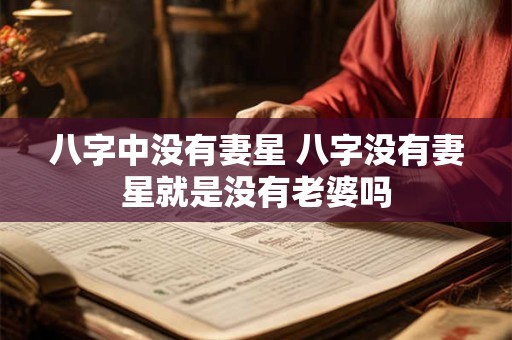 八字中没有妻星 八字没有妻星就是没有老婆吗