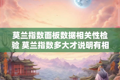 莫兰指数面板数据相关性检验 莫兰指数多大才说明有相关性关性