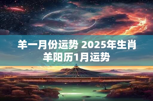 羊一月份运势 2025年生肖羊阳历1月运势