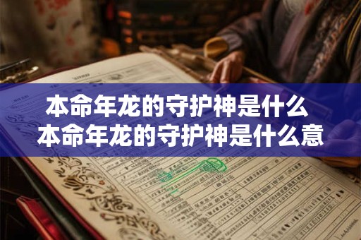 本命年龙的守护神是什么 本命年龙的守护神是什么意思
