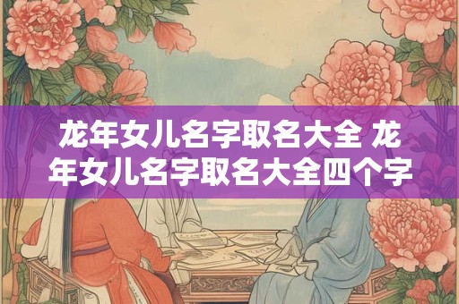 龙年女儿名字取名大全 龙年女儿名字取名大全四个字