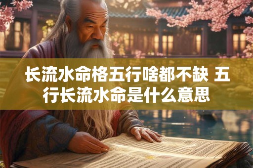 长流水命格五行啥都不缺 五行长流水命是什么意思