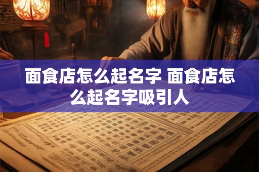 面食店怎么起名字 面食店怎么起名字吸引人