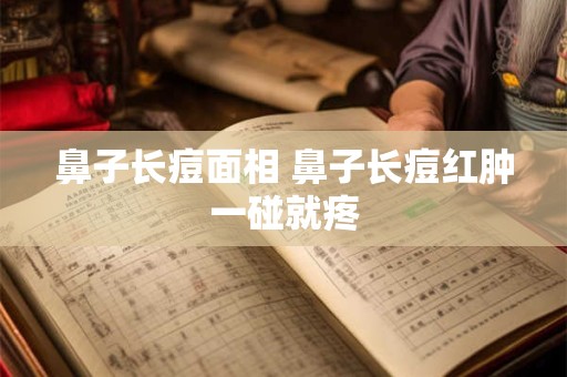 鼻子长痘面相 鼻子长痘红肿一碰就疼