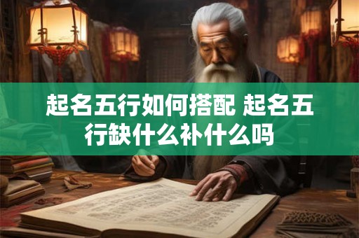 起名五行如何搭配 起名五行缺什么补什么吗