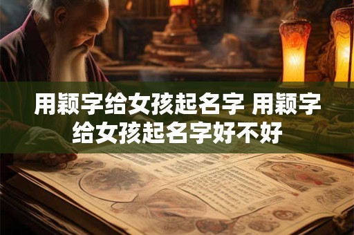用颖字给女孩起名字 用颖字给女孩起名字好不好