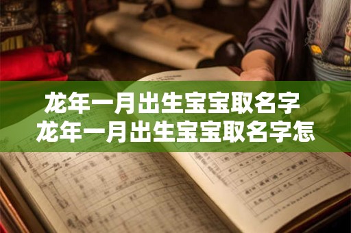 龙年一月出生宝宝取名字 龙年一月出生宝宝取名字怎么取