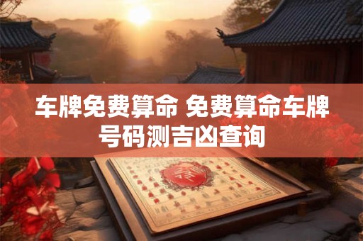 车牌免费算命 免费算命车牌号码测吉凶查询