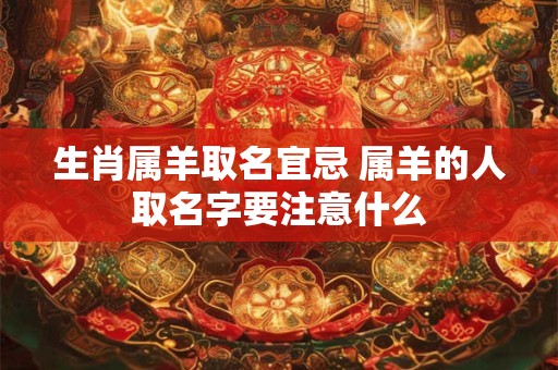 生肖属羊取名宜忌 属羊的人取名字要注意什么