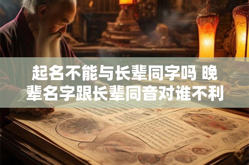 起名不能与长辈同字吗 晚辈名字跟长辈同音对谁不利