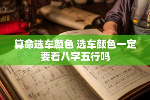 算命选车颜色 选车颜色一定要看八字五行吗