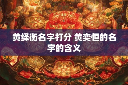 黄绎衡名字打分 黄奕恒的名字的含义