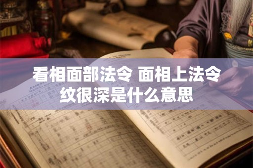 看相面部法令 面相上法令纹很深是什么意思