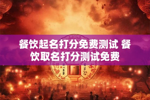 餐饮起名打分免费测试 餐饮取名打分测试免费