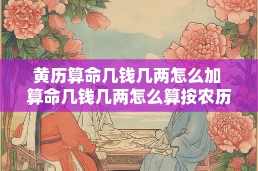 黄历算命几钱几两怎么加 算命几钱几两怎么算按农历还是阳历