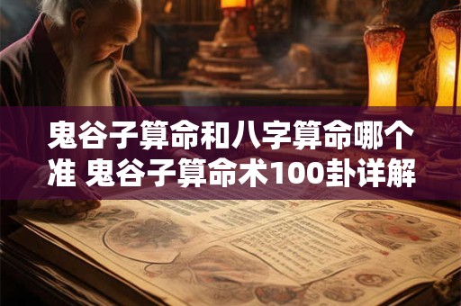 鬼谷子算命和八字算命哪个准 鬼谷子算命术100卦详解白话