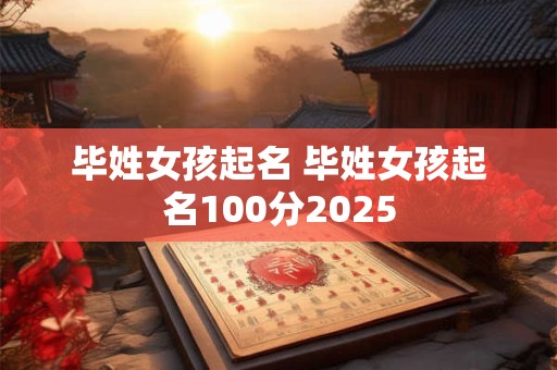 毕姓女孩起名 毕姓女孩起名100分2025