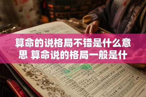 算命的说格局不错是什么意思 算命说的格局一般是什么意思