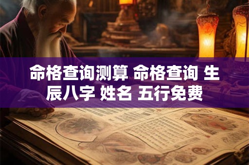 命格查询测算 命格查询 生辰八字 姓名 五行免费