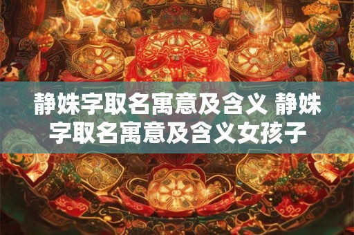 静姝字取名寓意及含义 静姝字取名寓意及含义女孩子