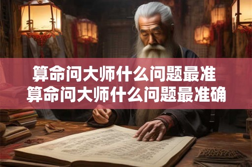算命问大师什么问题最准 算命问大师什么问题最准确