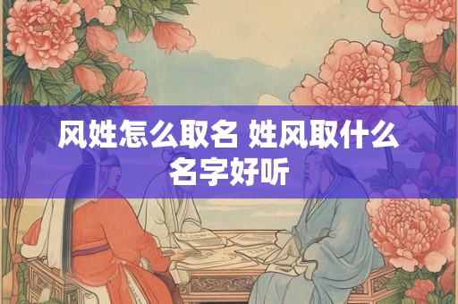 风姓怎么取名 姓风取什么名字好听