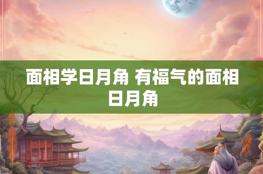 面相学日月角 有福气的面相日月角