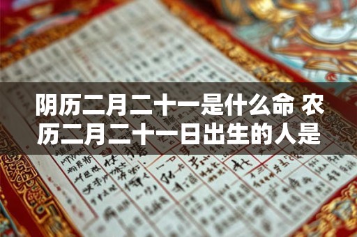 阴历二月二十一是什么命 农历二月二十一日出生的人是什么星座