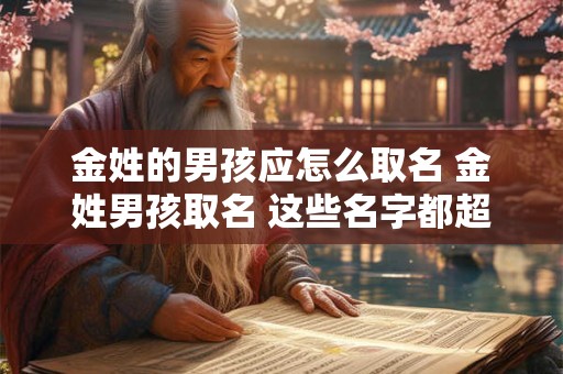 金姓的男孩应怎么取名 金姓男孩取名 这些名字都超好听
