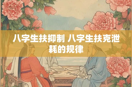 八字生扶抑制 八字生扶克泄耗的规律