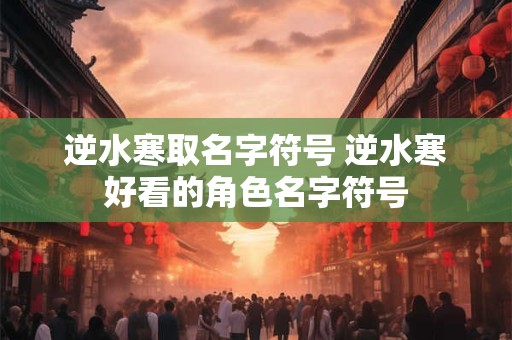 逆水寒取名字符号 逆水寒好看的角色名字符号