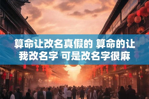 算命让改名真假的 算命的让我改名字 可是改名字很麻烦 怎么办