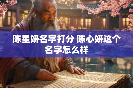 陈星妍名字打分 陈心妍这个名字怎么样