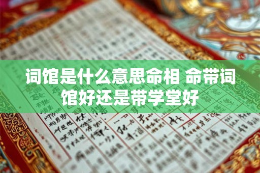 词馆是什么意思命相 命带词馆好还是带学堂好