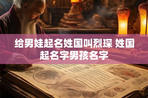 给男娃起名姓国叫烈琛 姓国起名字男孩名字