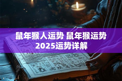 鼠年猴人运势 鼠年猴运势2025运势详解