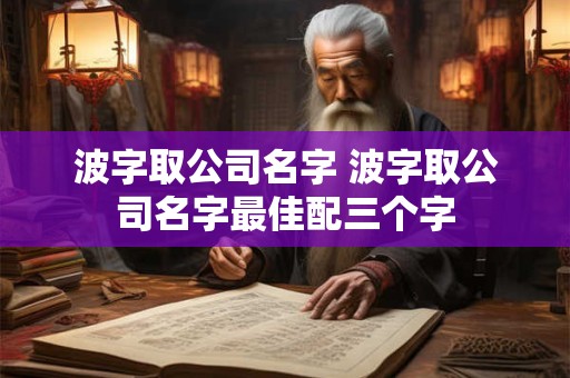 波字取公司名字 波字取公司名字最佳配三个字