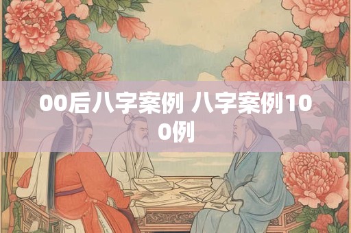 00后八字案例 八字案例100例